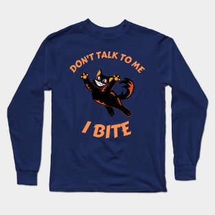 Don't talk to me. I bite Long Sleeve T-Shirt